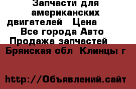 Запчасти для американских двигателей › Цена ­ 999 - Все города Авто » Продажа запчастей   . Брянская обл.,Клинцы г.